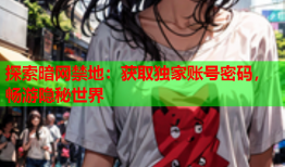 探索暗网禁地：获取独家账号密码，畅游隐秘世界