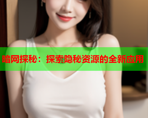 暗网探秘：探索隐秘资源的全新应用
