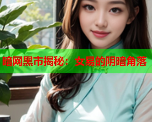 暗网黑市揭秘：女易的阴暗角落