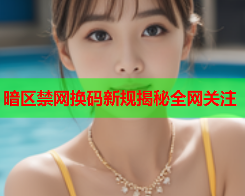 暗区禁网换码新规揭秘全网关注