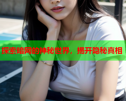 探索暗网的神秘世界，揭开隐秘真相
