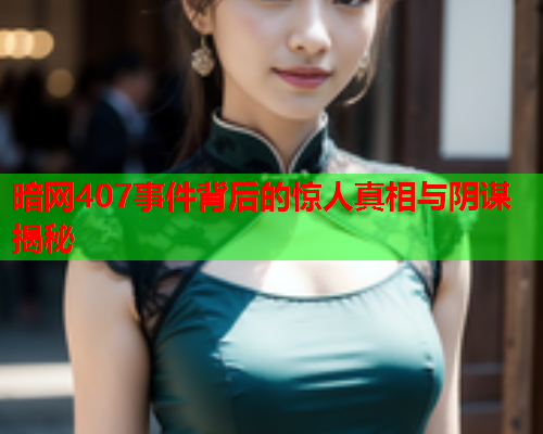 暗网407事件背后的惊人真相与阴谋揭秘