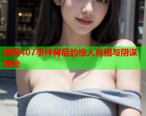 暗网407事件背后的惊人真相与阴谋揭秘