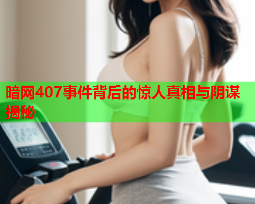 暗网407事件背后的惊人真相与阴谋揭秘