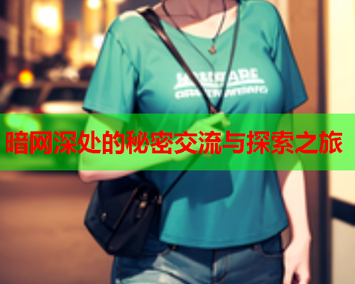 暗网深处的秘密交流与探索之旅