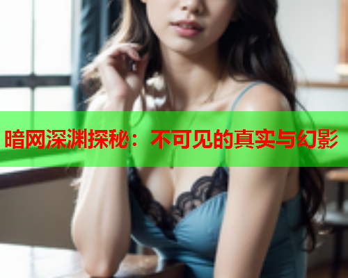 暗网深渊探秘：不可见的真实与幻影