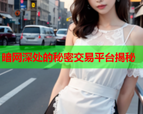 暗网深处的秘密交易平台揭秘