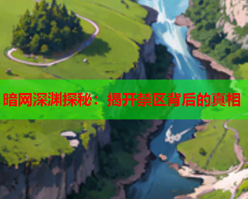 暗网深渊探秘：揭开禁区背后的真相