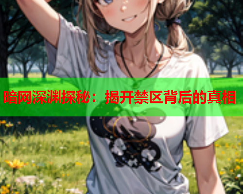 暗网深渊探秘：揭开禁区背后的真相