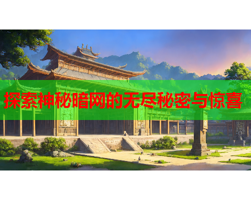 探索神秘暗网的无尽秘密与惊喜