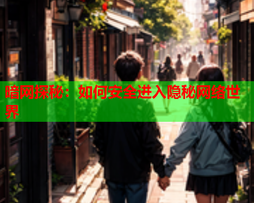 暗网探秘：如何安全进入隐秘网络世界