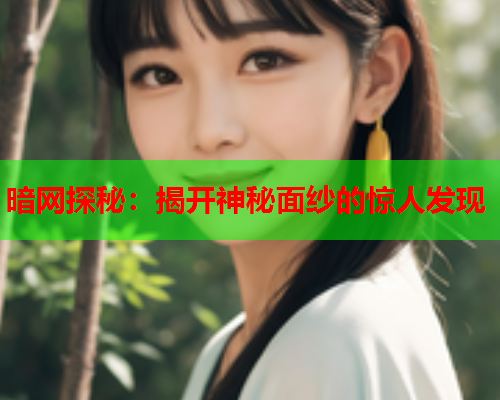 暗网探秘：揭开神秘面纱的惊人发现