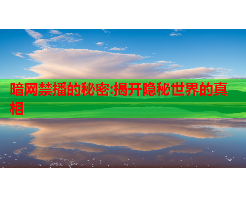 暗网禁播的秘密:揭开隐秘世界的真相