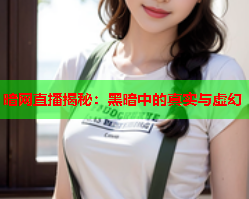 暗网直播揭秘：黑暗中的真实与虚幻