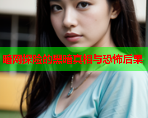 暗网探险的黑暗真相与恐怖后果