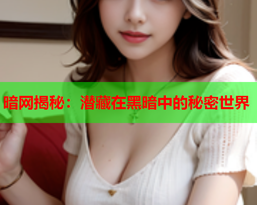 暗网揭秘：潜藏在黑暗中的秘密世界
