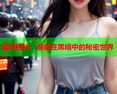 暗网揭秘：潜藏在黑暗中的秘密世界