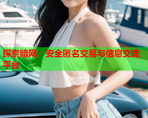 探索暗网：安全匿名交易与信息交流平台