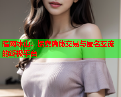 暗网冰山：探索隐秘交易与匿名交流的终极平台